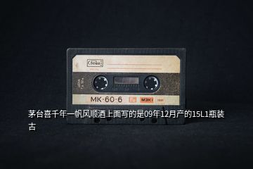 茅臺(tái)喜千年一帆風(fēng)順酒上面寫的是09年12月產(chǎn)的15L1瓶裝古