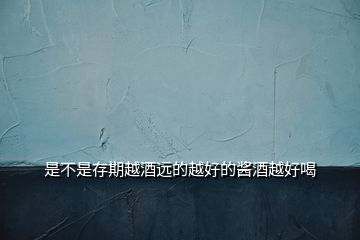 是不是存期越酒遠的越好的醬酒越好喝