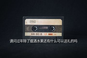 請(qǐng)問過年除了煙酒水果還有什么可以送禮的嗎