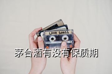茅臺酒有沒有保質(zhì)期