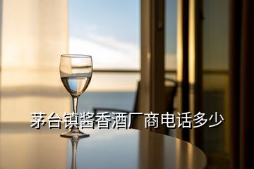 茅臺鎮(zhèn)醬香酒廠商電話多少