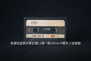 有誰(shuí)知道貴州茅臺(tái)鎮(zhèn)52酒一瓶500ml大概多少錢謝謝