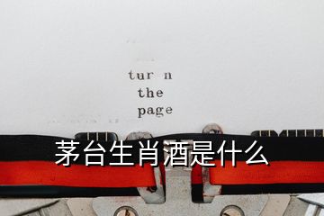 茅臺生肖酒是什么