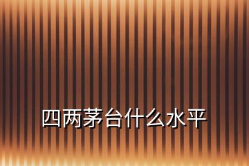四兩茅臺什么水平