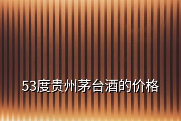 53度貴州茅臺酒的價格