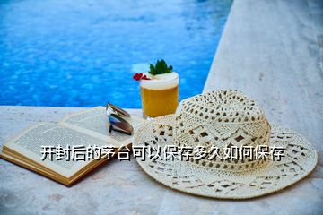 開(kāi)封后的茅臺(tái)可以保存多久如何保存