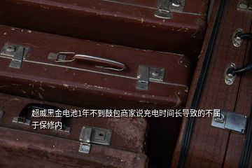 超威黑金電池1年不到鼓包商家說充電時(shí)間長(zhǎng)導(dǎo)致的不屬于保修內(nèi)