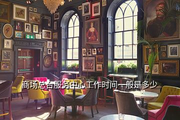 商場總臺服務(wù)中心工作時間一般是多少