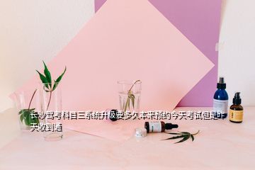 長沙駕考科目三系統(tǒng)升級要多久本來預約今天考試但是昨天收到通