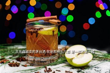 京東商城賣的茅臺(tái)酒 就是那種五六百 是一瓶還是一箱