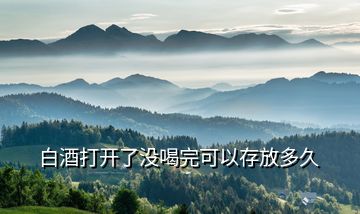 白酒打開(kāi)了沒(méi)喝完可以存放多久