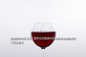 我是超市的實習員工我所在的煙酒專柜兩瓶茅臺酒被調(diào)包了店長要求