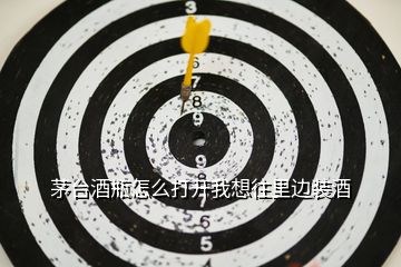 茅臺(tái)酒瓶怎么打開我想往里邊裝酒