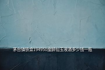 茅臺(tái)鎮(zhèn)鐵盒194950度醉仙玉液酒多少錢(qián)一瓶
