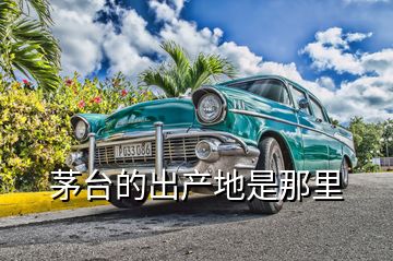 茅臺的出產(chǎn)地是那里