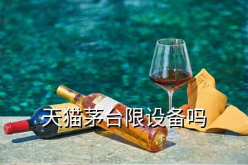 天貓茅臺限設備嗎