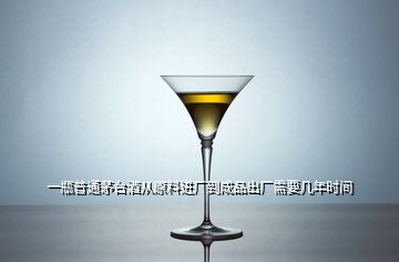 一瓶普通茅臺(tái)酒從原料進(jìn)廠到成品出廠需要幾年時(shí)間