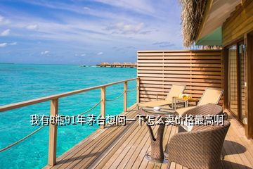 我有8瓶91年茅臺想問一下怎么賣價格最高啊