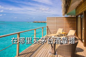 在哪里買茅臺(tái)酒靠譜