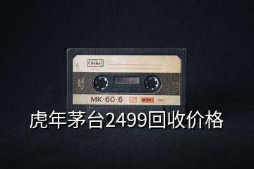 虎年茅臺(tái)2499回收價(jià)格