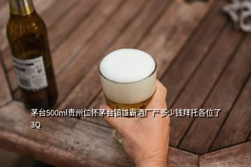 茅臺(tái)500ml貴州仁懷茅臺(tái)鎮(zhèn)雄霸酒廠產(chǎn)多少錢(qián)拜托各位了 3Q