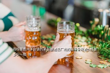 商標是貴州茅臺鎮(zhèn)的茅臺釀酒總廠出的接待專用酒價格是多少一瓶  搜
