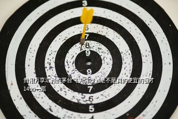 貴陽萬享匯預約茅臺飛天53度酒是不是真的便宜的很才1499一瓶