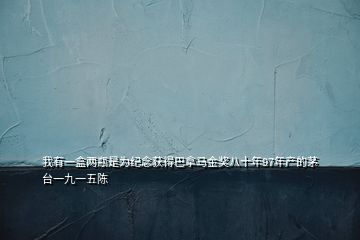 我有一盒兩瓶是為紀(jì)念獲得巴拿馬金獎八十年97年產(chǎn)的茅臺一九一五陳