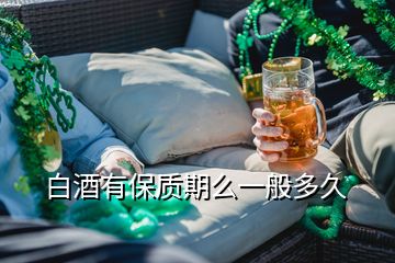 白酒有保質(zhì)期么一般多久