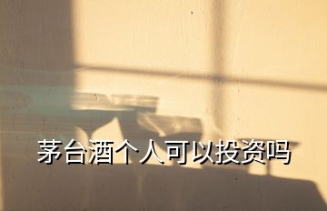 茅臺(tái)酒個(gè)人可以投資嗎