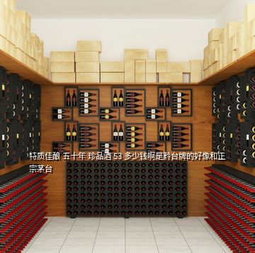 特質(zhì)佳釀 五十年 珍品酒 53 多少錢啊是黔臺牌的好像和正宗茅臺