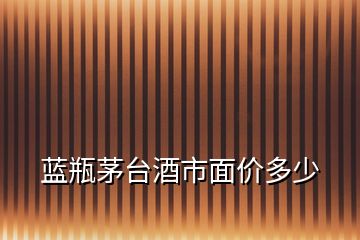 藍(lán)瓶茅臺酒市面價多少