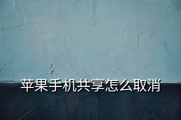 蘋(píng)果手機(jī)共享怎么取消