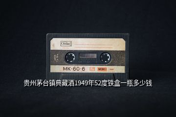 貴州茅臺鎮(zhèn)典藏酒1949年52度鐵盒一瓶多少錢