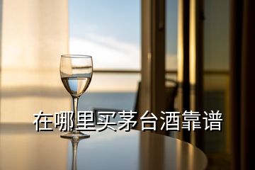 在哪里買茅臺(tái)酒靠譜