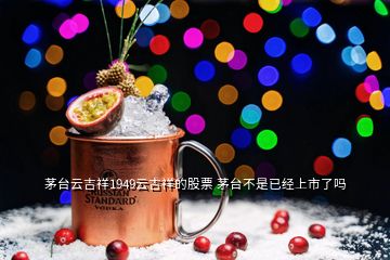 茅臺云吉祥1949云吉祥的股票 茅臺不是已經(jīng)上市了嗎