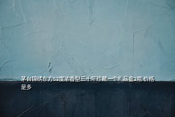 茅臺錦繡東方52度濃香型三十年珍藏一個禮品盒2瓶 價格是多