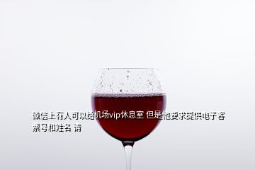 微信上有人可以給機(jī)場(chǎng)vip休息室 但是他要求提供電子客票號(hào)和姓名 請(qǐng)
