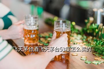 飛天茅臺(tái)酒飛天茅臺(tái)53度怎么賣的