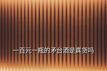 一百元一瓶的矛臺(tái)酒是真貨嗎