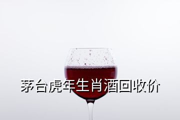 茅臺虎年生肖酒回收價
