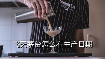 飛天茅臺怎么看生產日期