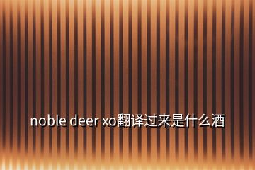 noble deer xo翻譯過來是什么酒