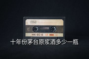 十年份茅臺原漿酒多少一瓶