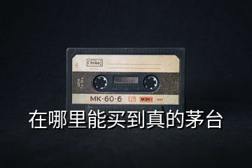 在哪里能買到真的茅臺(tái)