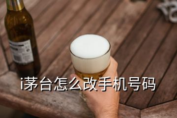 i茅臺(tái)怎么改手機(jī)號(hào)碼