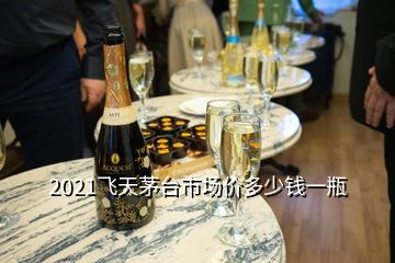 2021飛天茅臺市場價(jià)多少錢一瓶