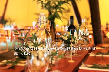 我有瓶小茅臺(tái)53vol106proof 200ml678floz 找不到年份 請(qǐng)高人指教