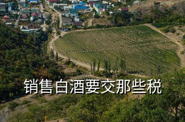 銷(xiāo)售白酒要交那些稅