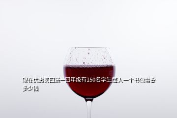 現(xiàn)在優(yōu)惠買四送一四年級(jí)有150名學(xué)生每人一個(gè)書(shū)包需要多少錢(qián)